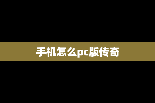 手机怎么pc版传奇