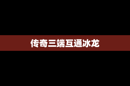 传奇三端互通冰龙