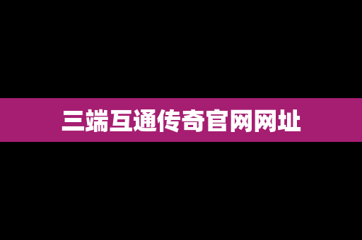 三端互通传奇官网网址