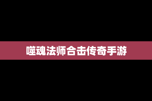 噬魂法师合击传奇手游