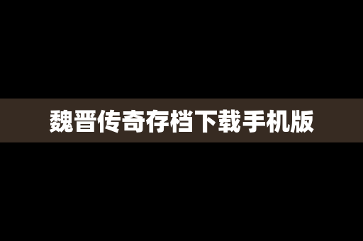 魏晋传奇存档下载手机版