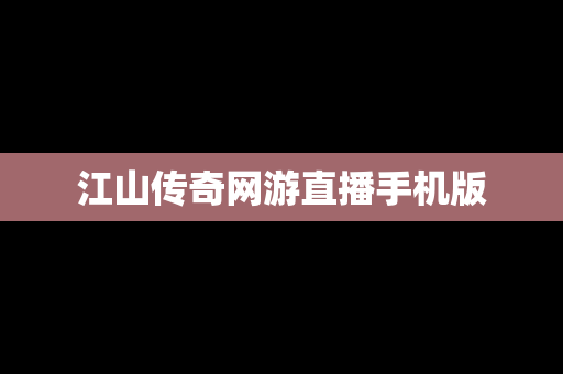 江山传奇网游直播手机版