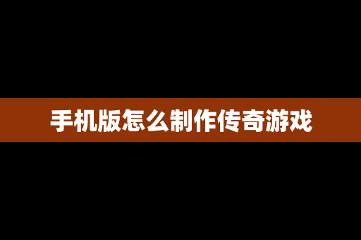 手机版怎么制作传奇游戏
