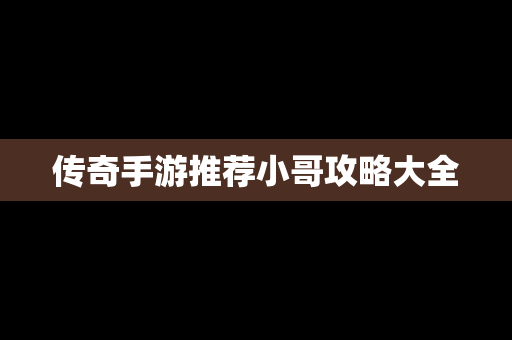 传奇手游推荐小哥攻略大全