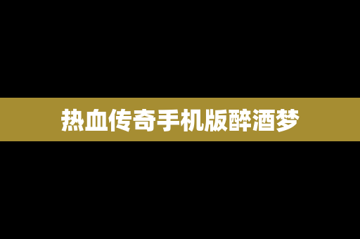 热血传奇手机版醉酒梦
