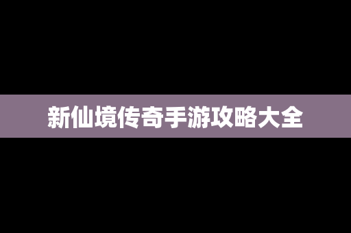 新仙境传奇手游攻略大全