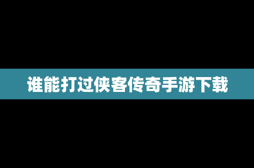 谁能打过侠客传奇手游下载