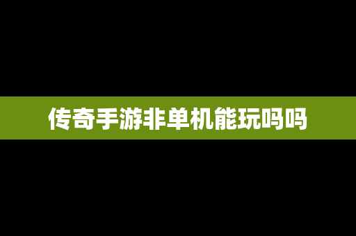 传奇手游非单机能玩吗吗