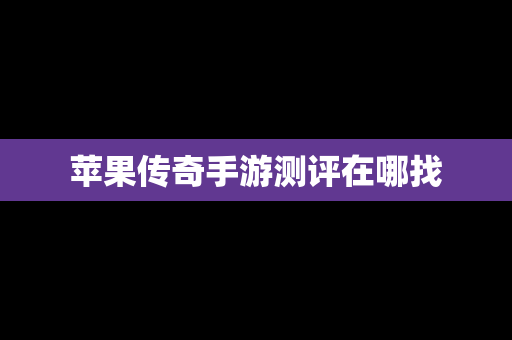 苹果传奇手游测评在哪找