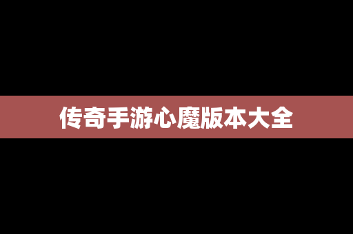传奇手游心魔版本大全