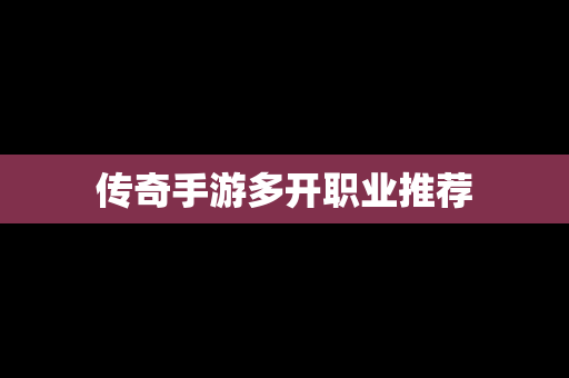 传奇手游多开职业推荐