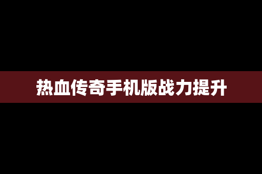 热血传奇手机版战力提升