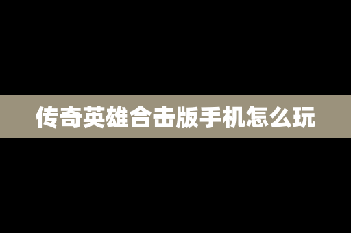 传奇英雄合击版手机怎么玩