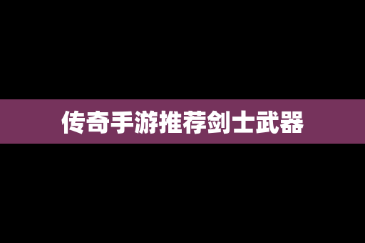 传奇手游推荐剑士武器