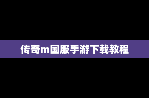 传奇m国服手游下载教程