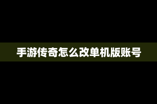 手游传奇怎么改单机版账号