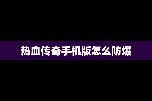 热血传奇手机版怎么防爆