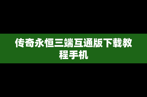 传奇永恒三端互通版下载教程手机