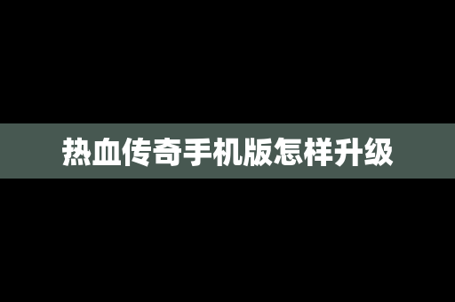 热血传奇手机版怎样升级