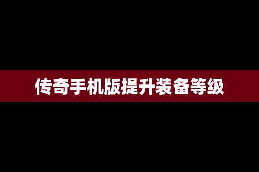 传奇手机版提升装备等级
