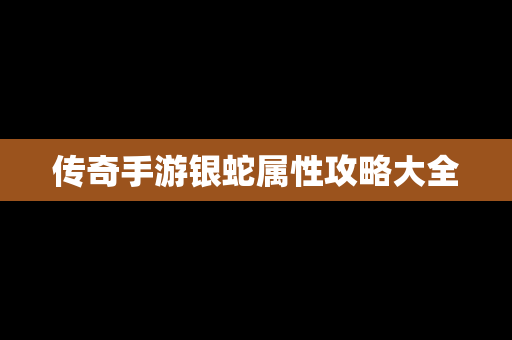 传奇手游银蛇属性攻略大全