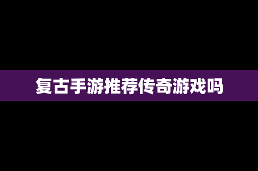 复古手游推荐传奇游戏吗