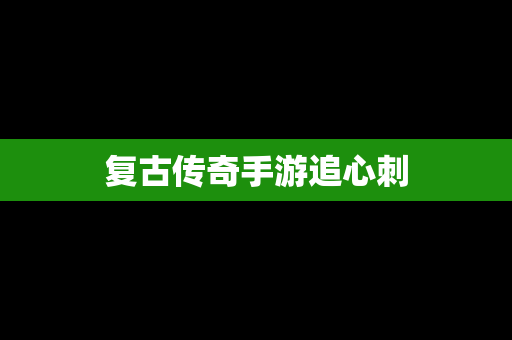 复古传奇手游追心刺