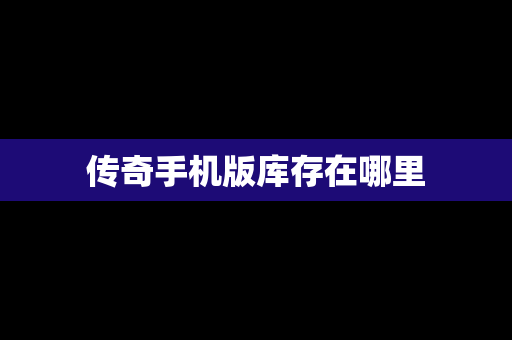 传奇手机版库存在哪里