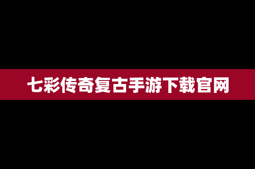 七彩传奇复古手游下载官网