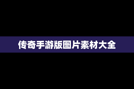 传奇手游版图片素材大全