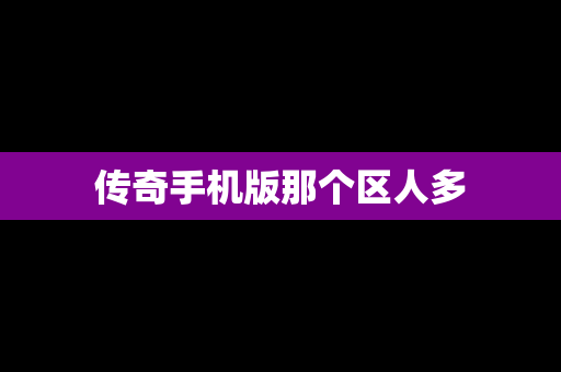 传奇手机版那个区人多