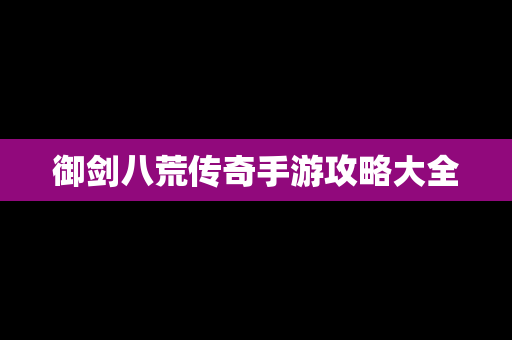 御剑八荒传奇手游攻略大全