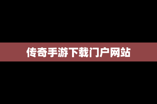 传奇手游下载门户网站