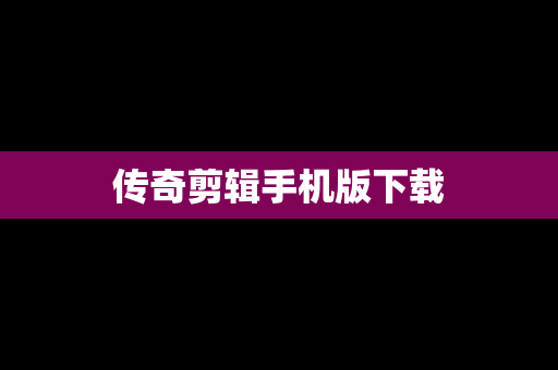传奇剪辑手机版下载