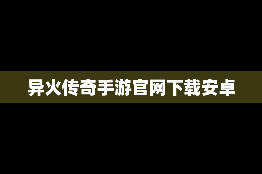 异火传奇手游官网下载安卓