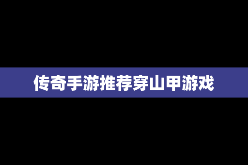 传奇手游推荐穿山甲游戏