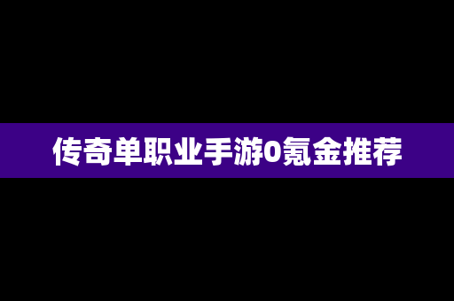 传奇单职业手游0氪金推荐