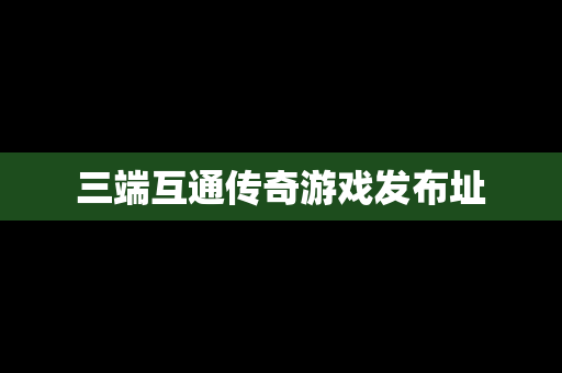 三端互通传奇游戏发布址