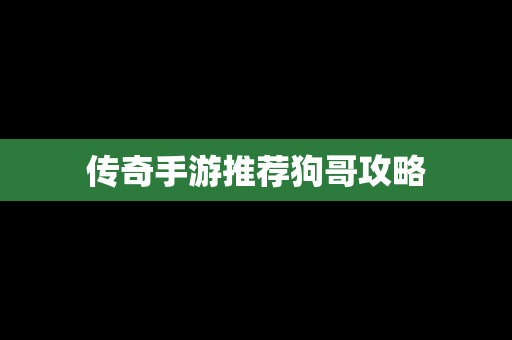 传奇手游推荐狗哥攻略