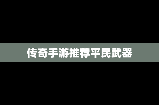 传奇手游推荐平民武器