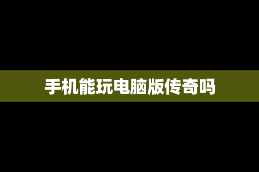 手机能玩电脑版传奇吗