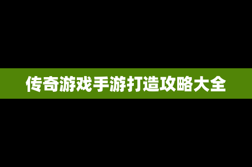 传奇游戏手游打造攻略大全