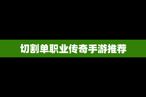 切割单职业传奇手游推荐