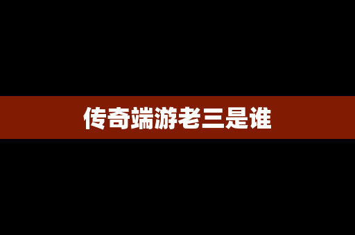 传奇端游老三是谁