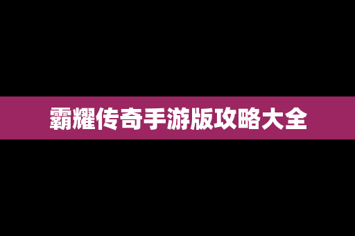 霸耀传奇手游版攻略大全
