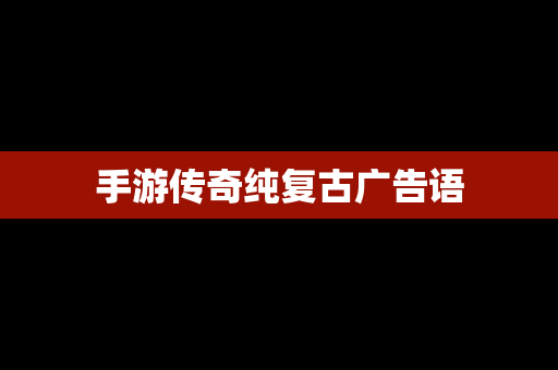 手游传奇纯复古广告语