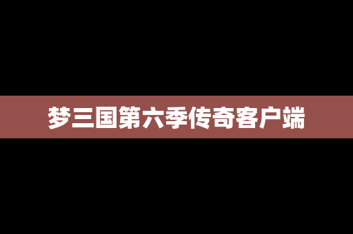 梦三国第六季传奇客户端