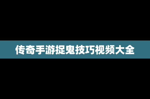 传奇手游捉鬼技巧视频大全