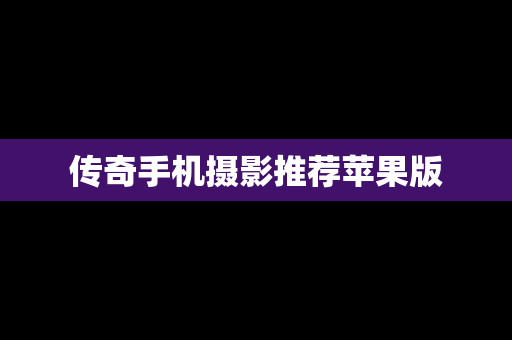 传奇手机摄影推荐苹果版