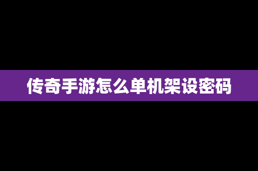 传奇手游怎么单机架设密码